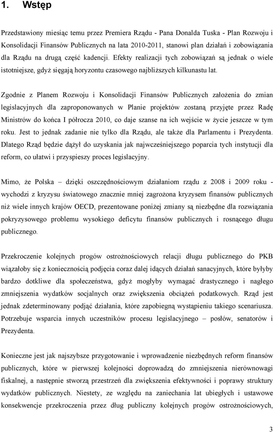 Zgodnie z Planem Rozwoju i Konsolidacji Finansów Publicznych założenia do zmian legislacyjnych dla zaproponowanych w Planie projektów zostaną przyjęte przez Radę Ministrów do końca I półrocza 2010,