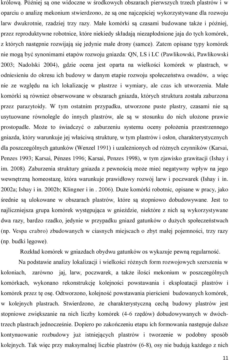 razy. Małe komórki są czasami budowane także i później, przez reproduktywne robotnice, które niekiedy składają niezapłodnione jaja do tych komórek, z których następnie rozwijają się jedynie małe