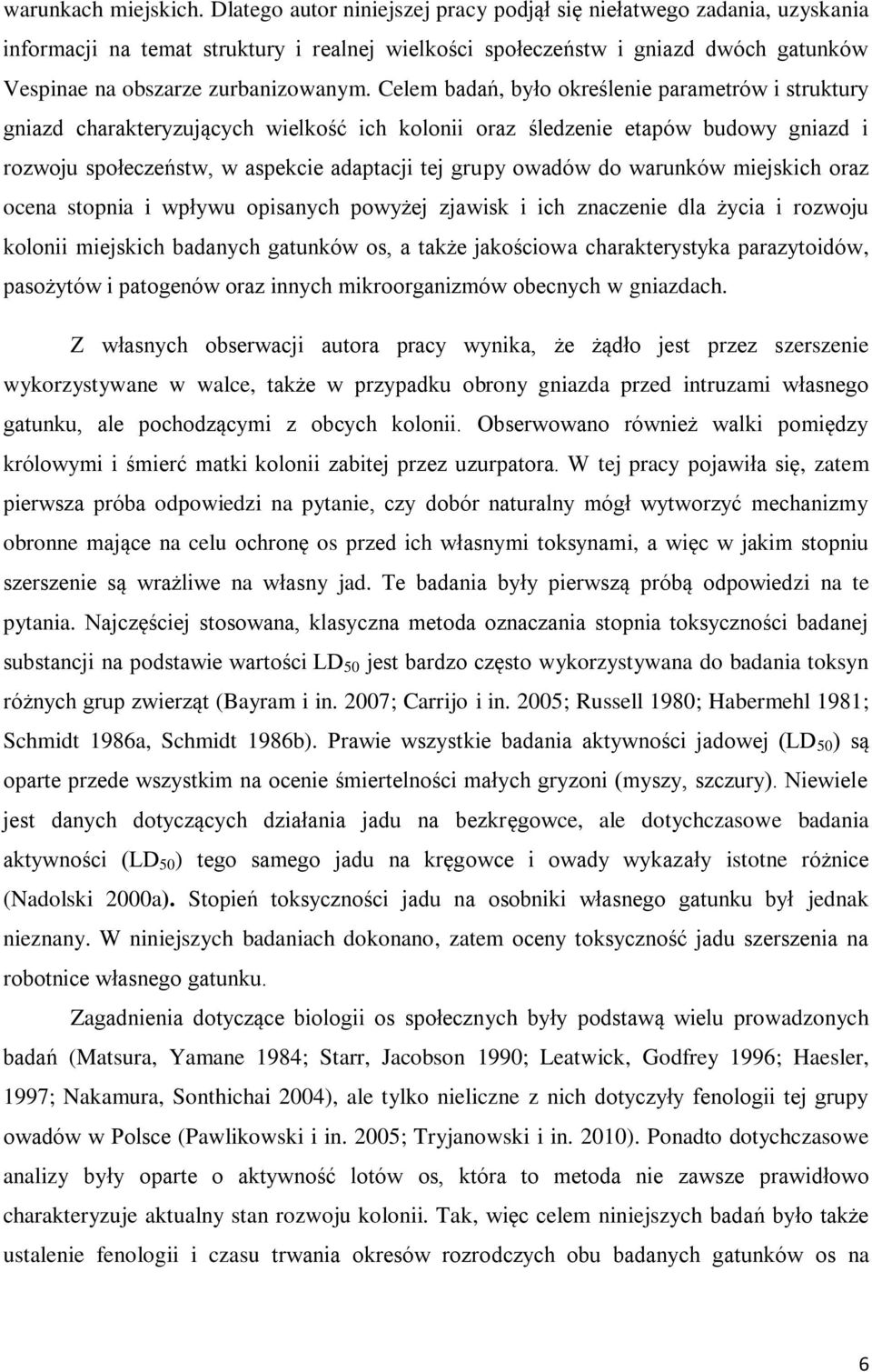 Celem badań, było określenie parametrów i struktury gniazd charakteryzujących wielkość ich kolonii oraz śledzenie etapów budowy gniazd i rozwoju społeczeństw, w aspekcie adaptacji tej grupy owadów do