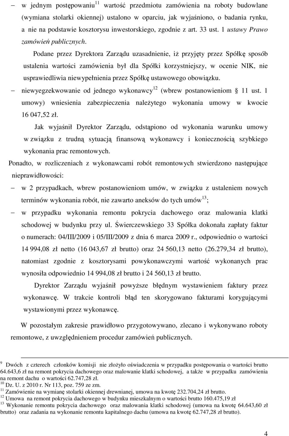 Podane przez Dyrektora Zarządu uzasadnienie, iŝ przyjęty przez Spółkę sposób ustalenia wartości zamówienia był dla Spółki korzystniejszy, w ocenie NIK, nie usprawiedliwia niewypełnienia przez Spółkę