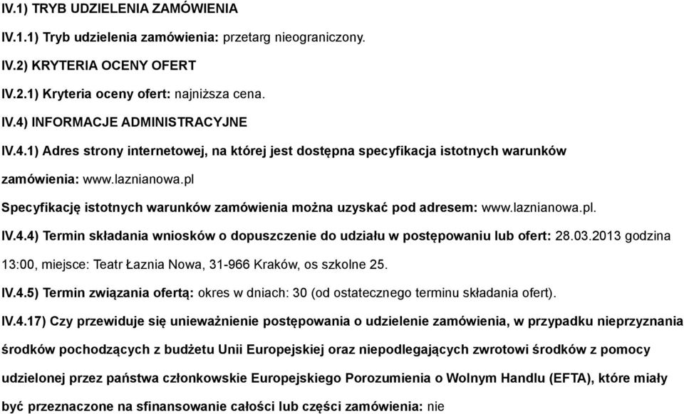 laznianowa.pl. IV.4.4) Termin składania wniosków o dopuszczenie do udziału w postępowaniu lub ofert: 28.03.2013 godzina 13:00, miejsce: Teatr Łaznia Nowa, 31-966 Kraków, os szkolne 25. IV.4.5) Termin związania ofertą: okres w dniach: 30 (od ostatecznego terminu składania ofert).