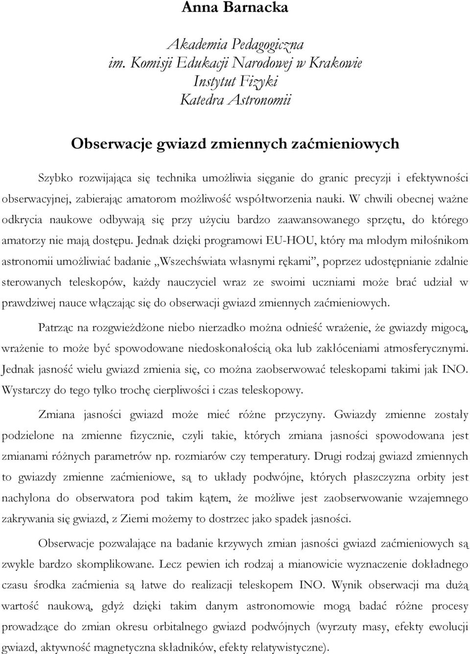 obserwacyjnej, zabierając amatorom możliwość współtworzenia nauki. W chwili obecnej ważne odkrycia naukowe odbywają się przy użyciu bardzo zaawansowanego sprzętu, do którego amatorzy nie mają dostępu.