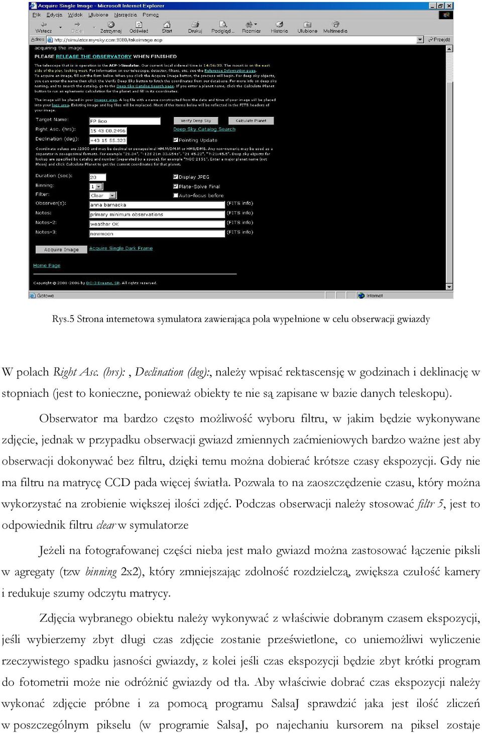 Obserwator ma bardzo często możliwość wyboru filtru, w jakim będzie wykonywane zdjęcie, jednak w przypadku obserwacji gwiazd zmiennych zaćmieniowych bardzo ważne jest aby obserwacji dokonywać bez