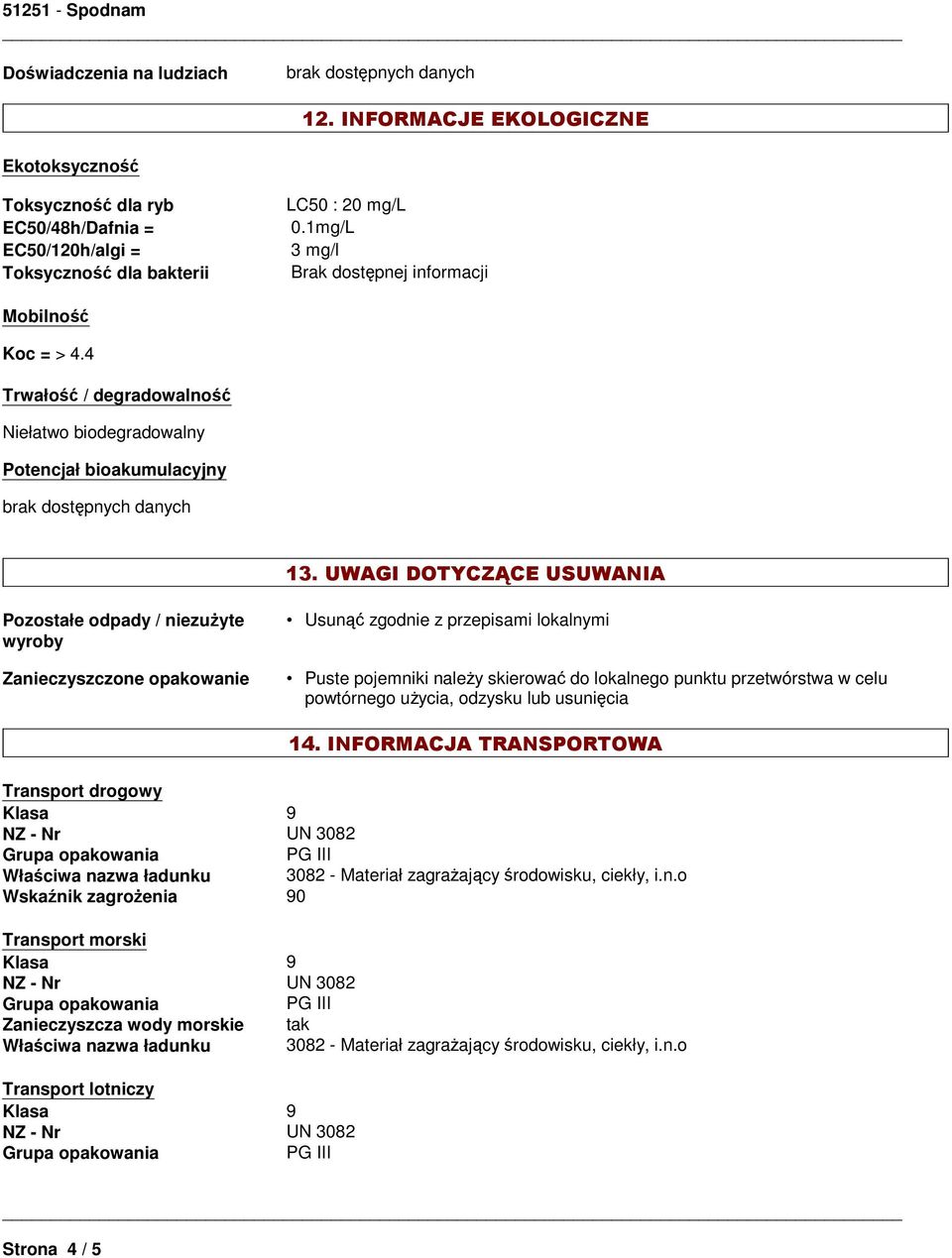 UWAGI DOTYCZĄCE USUWANIA Pozostałe odpady / niezużyte wyroby Zanieczyszczone opakowanie Usunąć zgodnie z przepisami lokalnymi Puste pojemniki należy skierować do lokalnego punktu przetwórstwa w celu