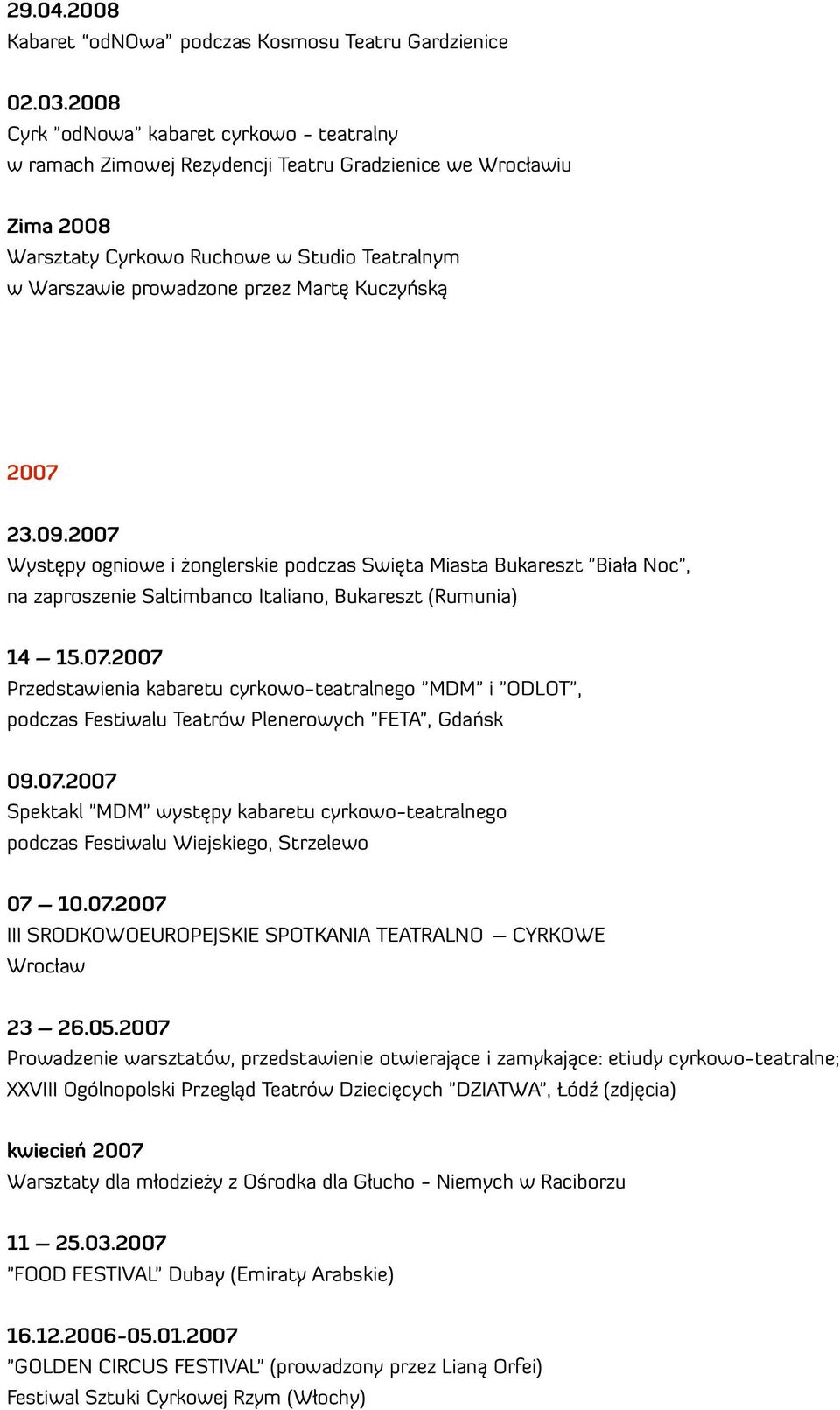 Kuczyńską 2007 23.09.2007 Występy ogniowe i żonglerskie podczas Święta Miasta Bukareszt "Biała Noc", na zaproszenie Saltimbanco Italiano, Bukareszt (Rumunia) 14 15.07.2007 Przedstawienia kabaretu cyrkowo-teatralnego "MDM" i "ODLOT", podczas Festiwalu Teatrów Plenerowych "FETA", Gdańsk 09.