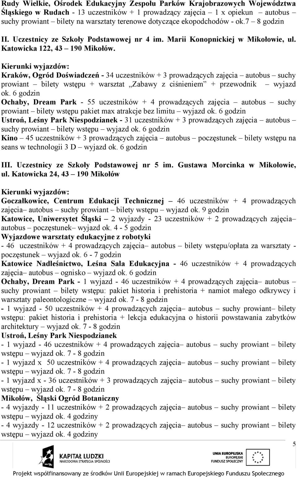 Kierunki wyjazdów: Kraków, Ogród Doświadczeń - 34 uczestników + 3 prowadzących zajęcia autobus suchy prowiant bilety wstępu + warsztat Zabawy z ciśnieniem + przewodnik wyjazd ok.