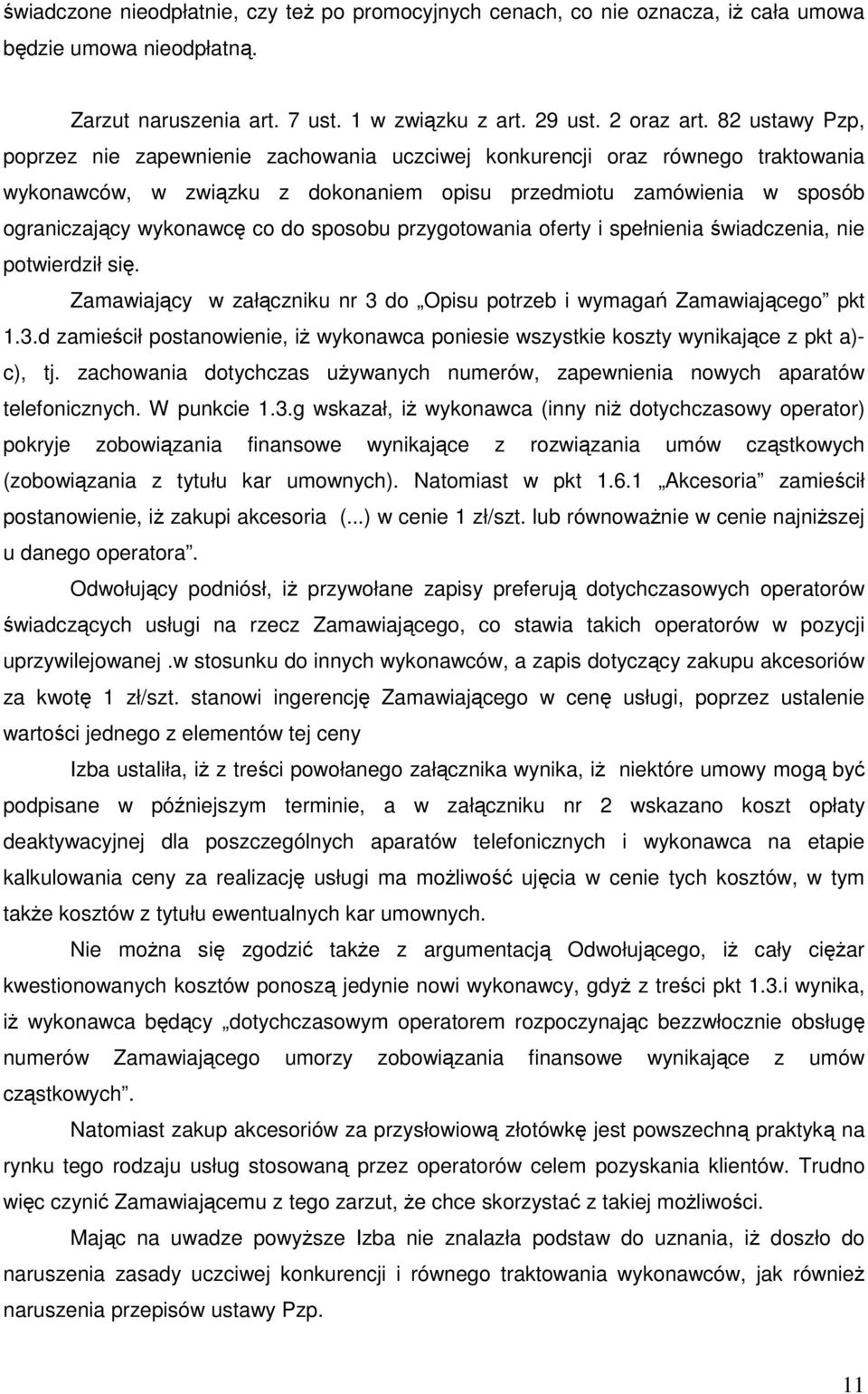 sposobu przygotowania oferty i spełnienia świadczenia, nie potwierdził się. Zamawiający w załączniku nr 3 do Opisu potrzeb i wymagań Zamawiającego pkt 1.3.d zamieścił postanowienie, iŝ wykonawca poniesie wszystkie koszty wynikające z pkt a)- c), tj.