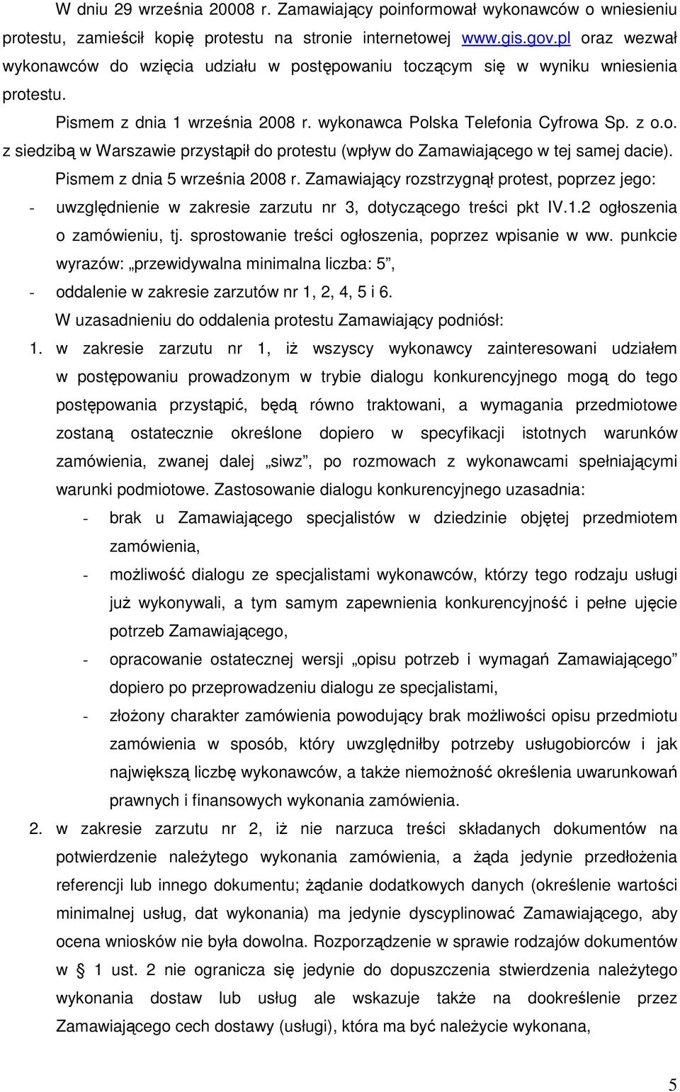 Pismem z dnia 5 września 2008 r. Zamawiający rozstrzygnął protest, poprzez jego: - uwzględnienie w zakresie zarzutu nr 3, dotyczącego treści pkt IV.1.2 ogłoszenia o zamówieniu, tj.