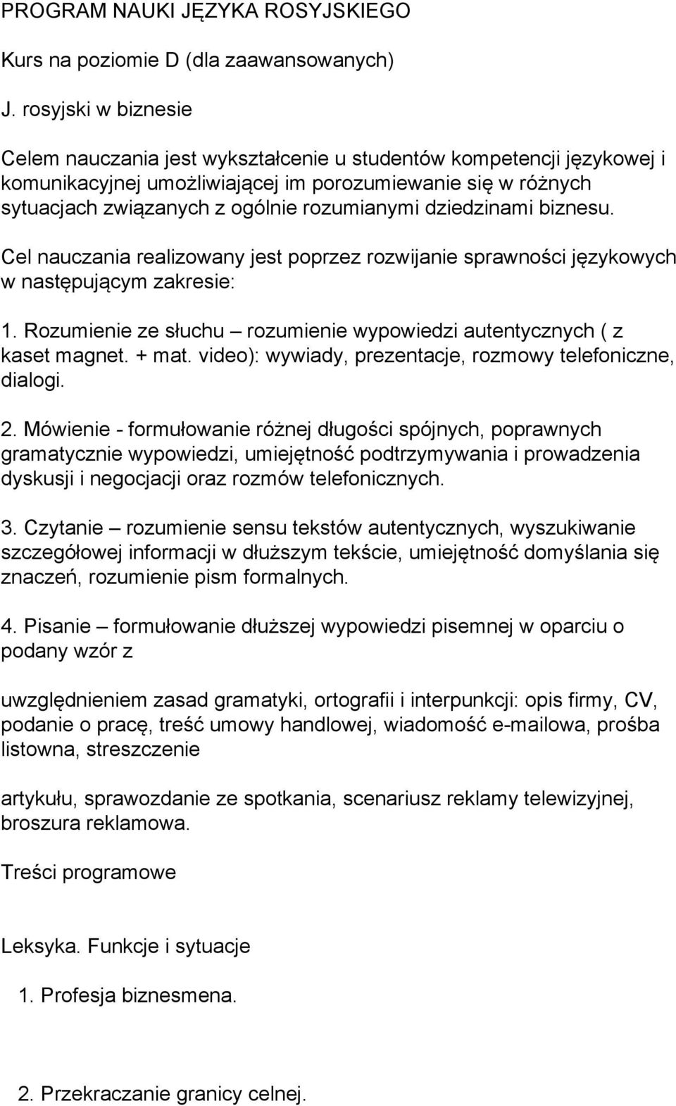 dziedzinami biznesu. Cel nauczania realizowany jest poprzez rozwijanie sprawności językowych w następującym zakresie: 1. Rozumienie ze słuchu rozumienie wypowiedzi autentycznych ( z kaset magnet.