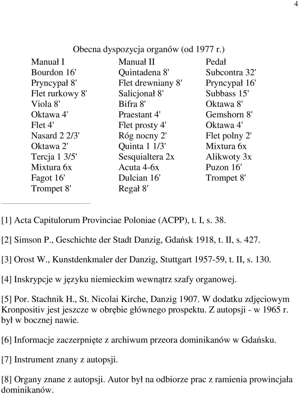 16' Subbass 15' Oktawa 8' Gemshorn 8' Oktawa 4' Flet polny 2' Mixtura 6x Alikwoty 3x Puzon 16' Trompet 8' [1] Acta Capitulorum Provinciae Poloniae (ACPP), t. I, s. 38. [2] Simson P.