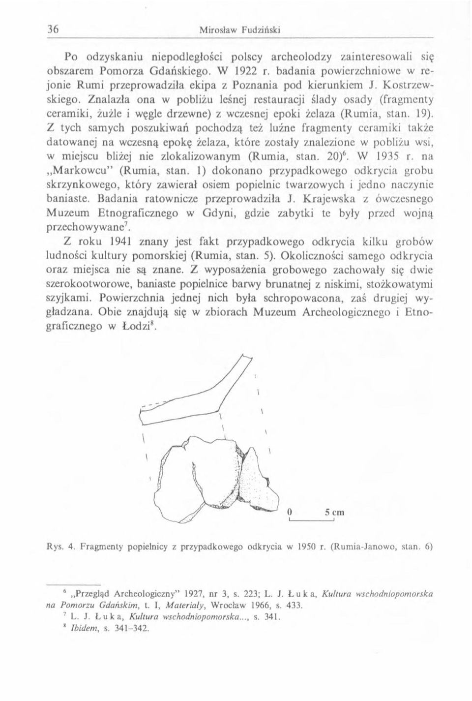 Z tych samych poszukiwań pochodzą też luźne fragmenty ceramiki także datowanej na wczesną epokę żelaza, które zostały znalezione w pobliżu wsi, w miejscu bliżej nie zlokalizowanym (Rumia, stan. 20)6.