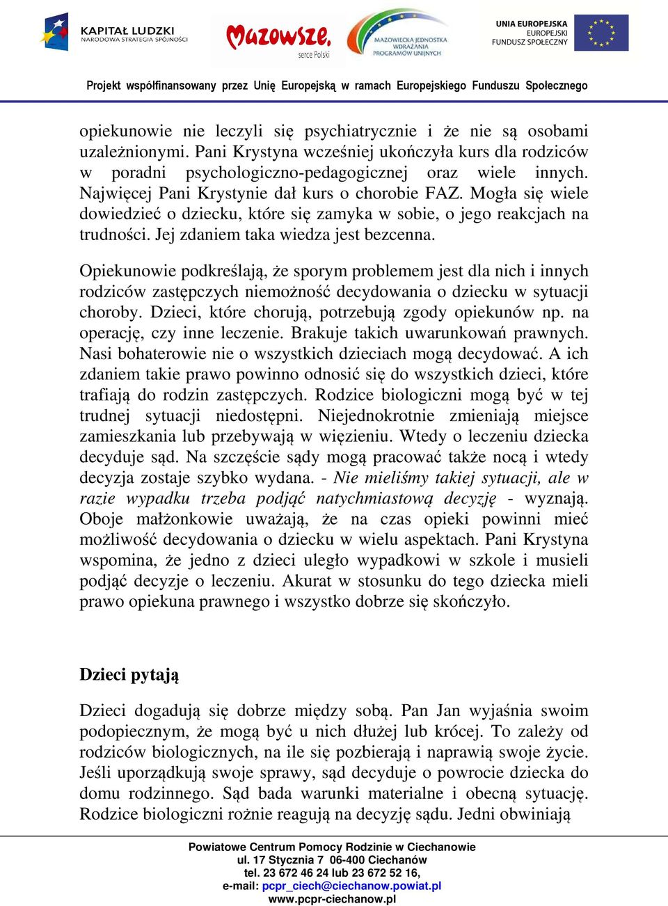 Opiekunowie podkreślają, że sporym problemem jest dla nich i innych rodziców zastępczych niemożność decydowania o dziecku w sytuacji choroby. Dzieci, które chorują, potrzebują zgody opiekunów np.