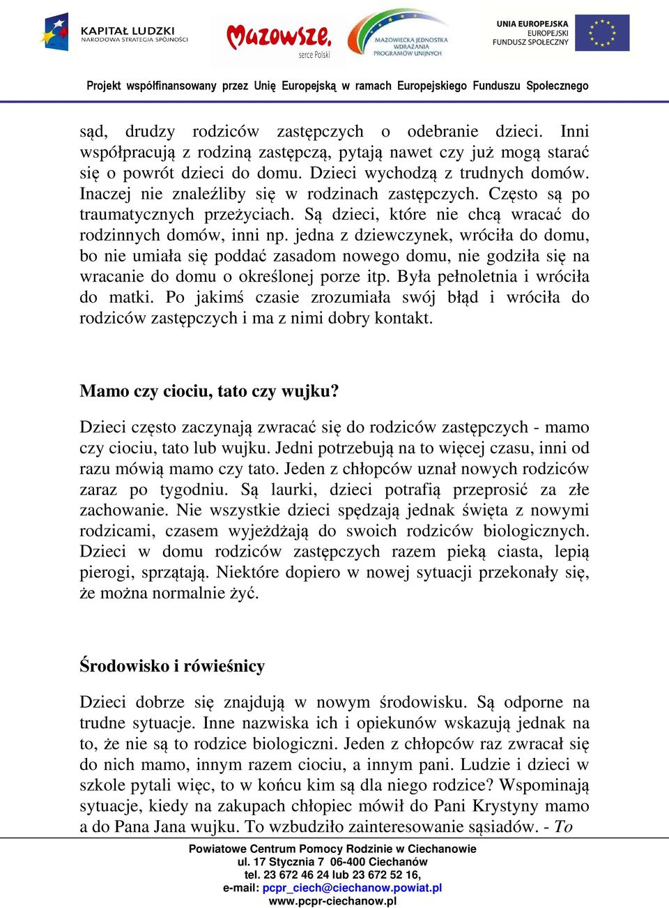 jedna z dziewczynek, wróciła do domu, bo nie umiała się poddać zasadom nowego domu, nie godziła się na wracanie do domu o określonej porze itp. Była pełnoletnia i wróciła do matki.