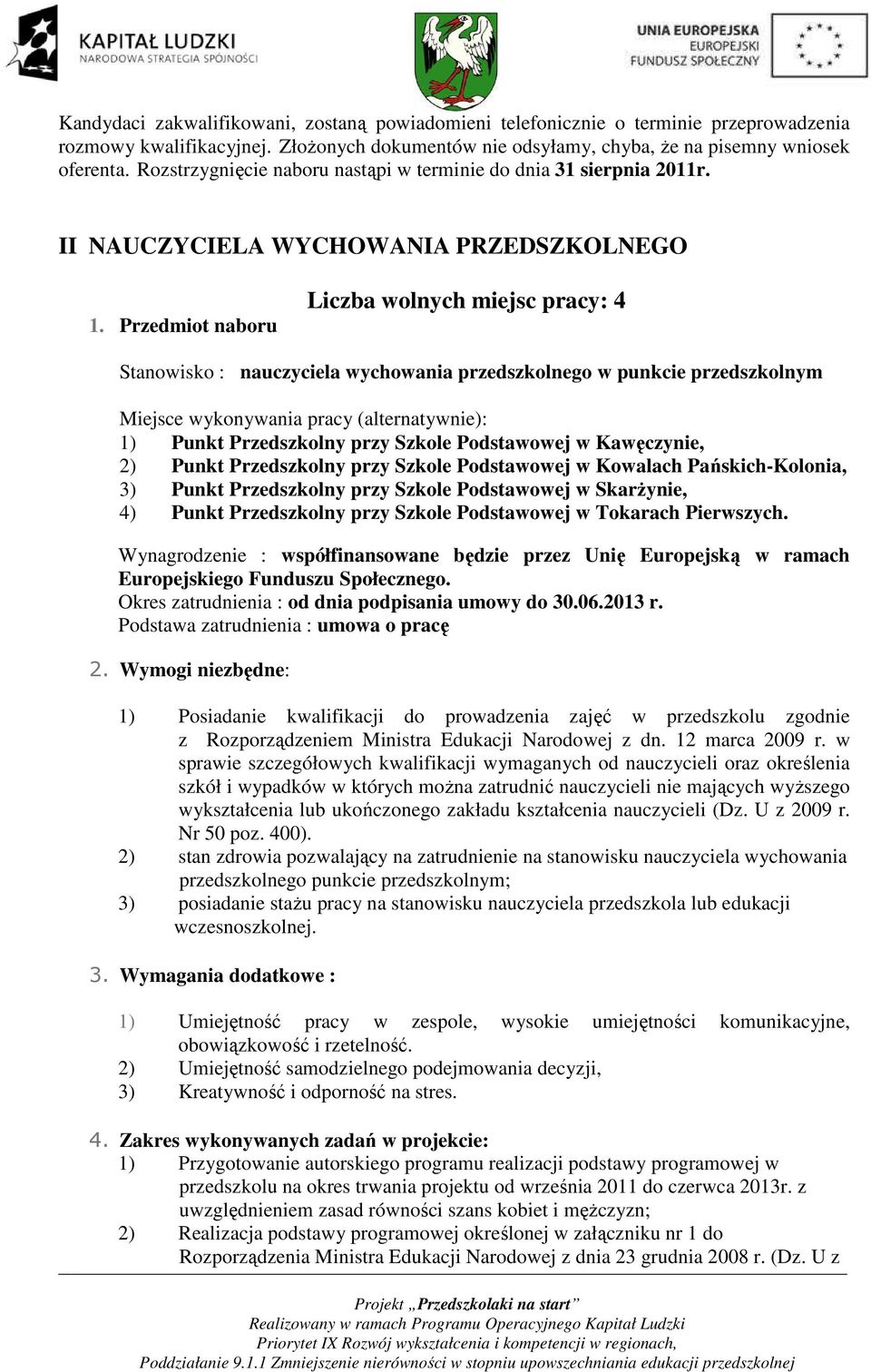 Przedmiot naboru Liczba wolnych miejsc pracy: 4 Stanowisko : nauczyciela wychowania przedszkolnego w punkcie przedszkolnym Miejsce wykonywania pracy (alternatywnie): 1) Punkt Przedszkolny przy Szkole