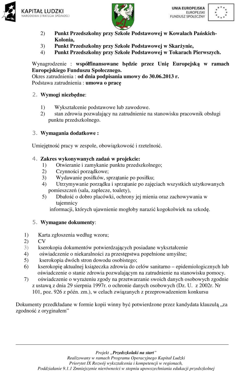 Podstawa zatrudnienia : umowa o pracę 2. Wymogi niezbędne: 1) Wykształcenie podstawowe lub zawodowe. 2) stan zdrowia pozwalający na zatrudnienie na stanowisku pracownik obsługi punktu przedszkolnego.