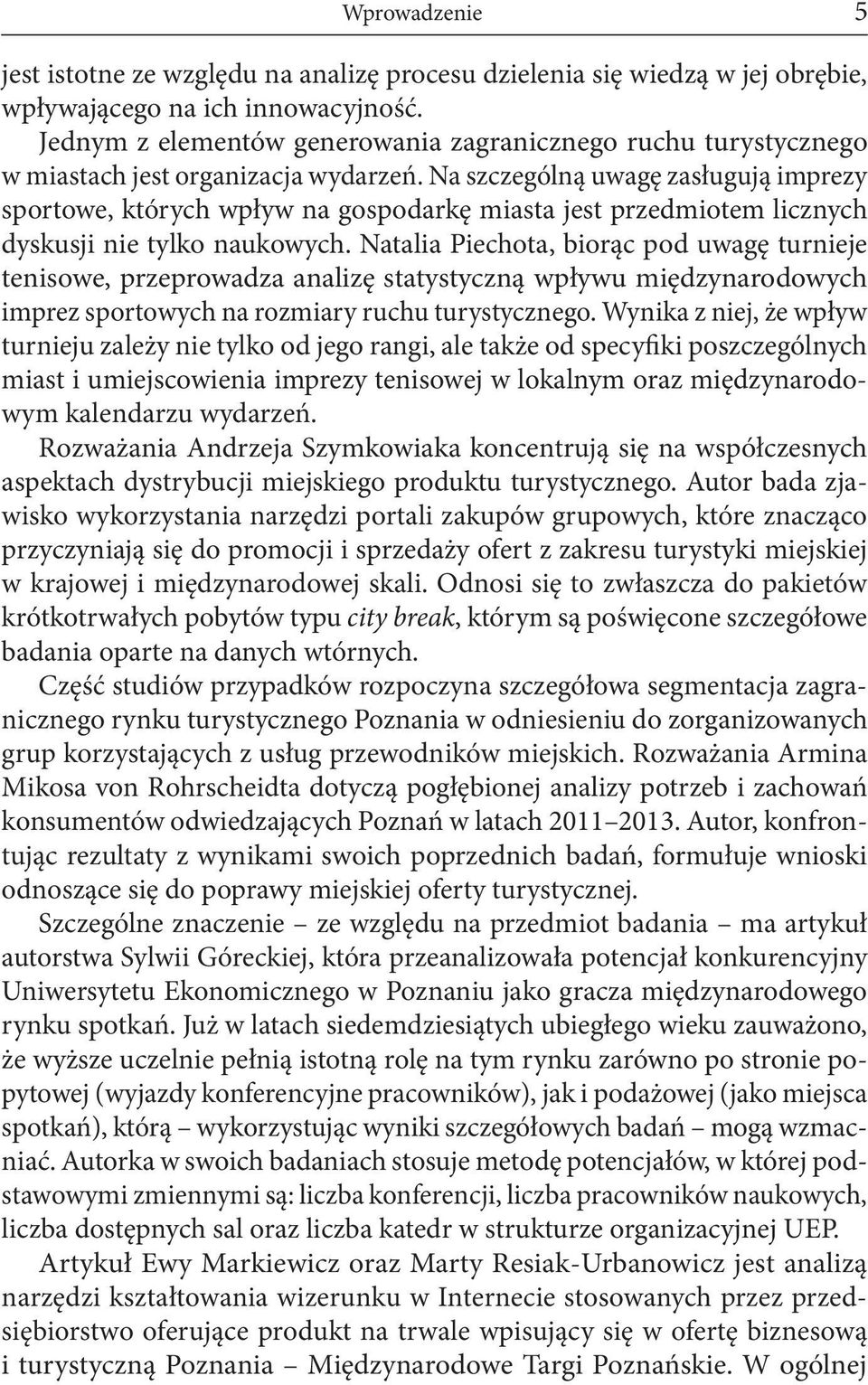 Na szczególną uwagę zasługują imprezy sportowe, których wpływ na gospodarkę miasta jest przedmiotem licznych dyskusji nie tylko naukowych.