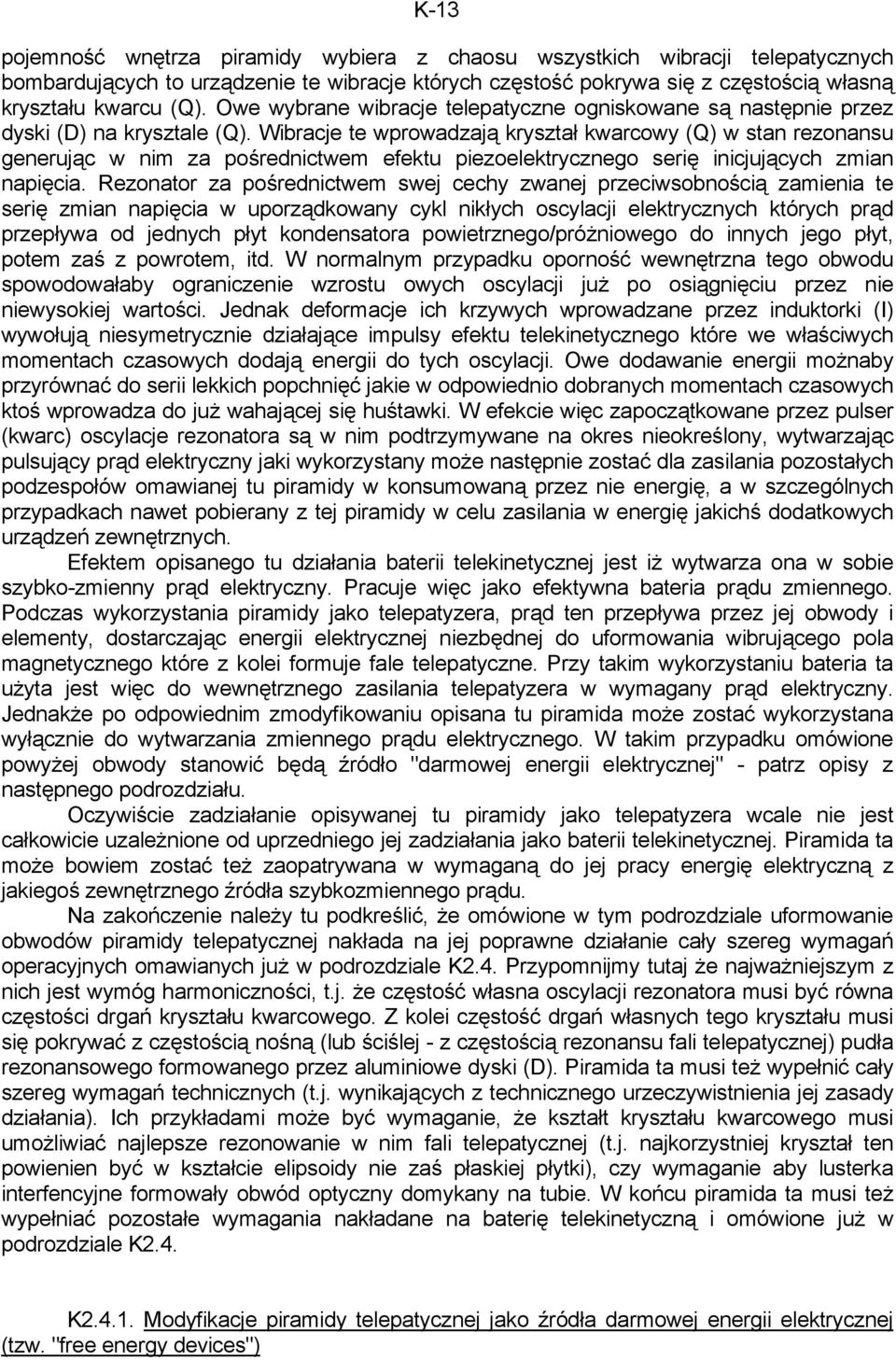 Wibracje te wprowadzają kryształ kwarcowy (Q) w stan rezonansu generując w nim za pośrednictwem efektu piezoelektrycznego serię inicjujących zmian napięcia.