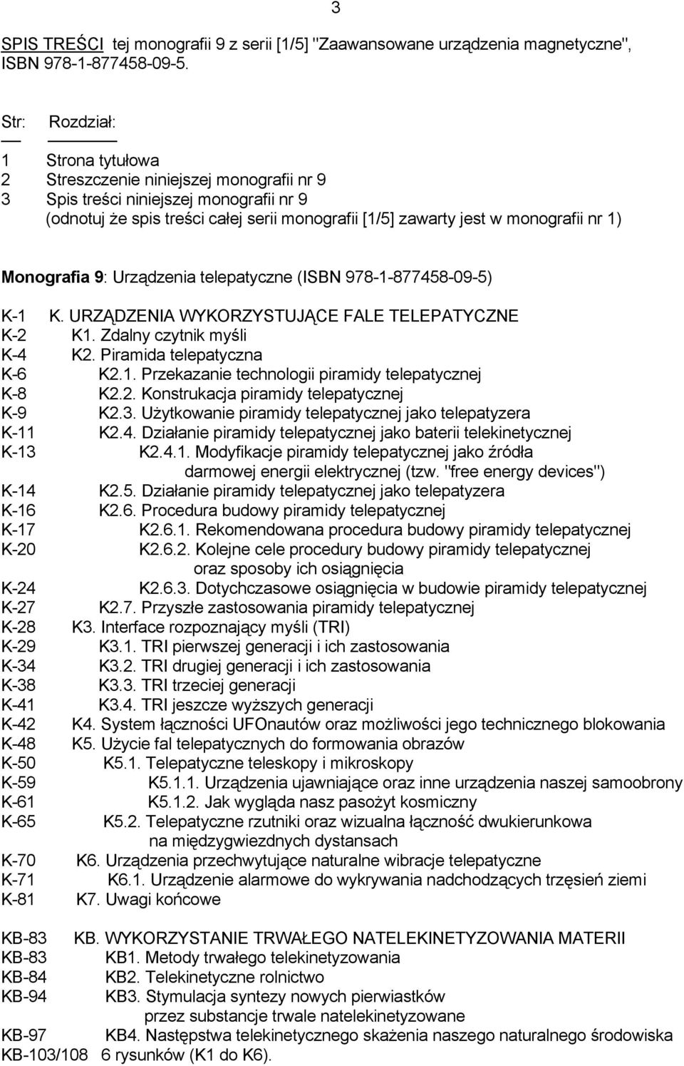 1) Monografia 9: Urządzenia telepatyczne (ISBN 978-1-877458-09-5) K-1 K. URZĄDZENIA WYKORZYSTUJĄCE FALE TELEPATYCZNE K-2 K1. Zdalny czytnik myśli K-4 K2. Piramida telepatyczna K-6 K2.1. Przekazanie technologii piramidy telepatycznej K-8 K2.