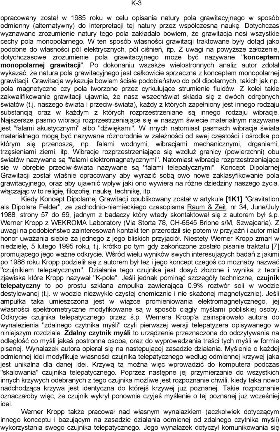 W ten sposób własności grawitacji traktowane były dotąd jako podobne do własności pól elektrycznych, pól ciśnień, itp.