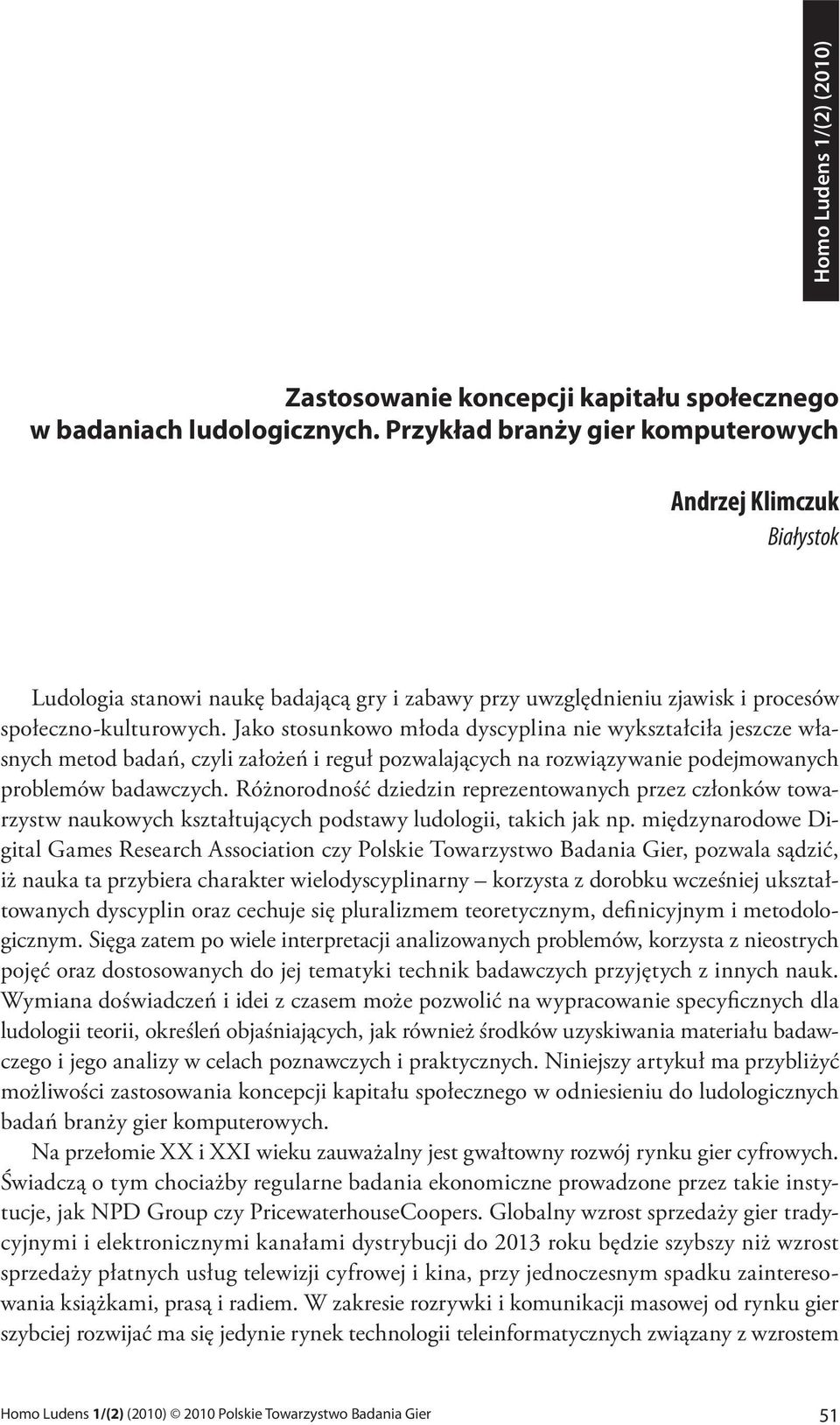 Jako stosunkowo młoda dyscyplina nie wykształciła jeszcze własnych metod badań, czyli założeń i reguł pozwalających na rozwiązywanie podejmowanych problemów badawczych.