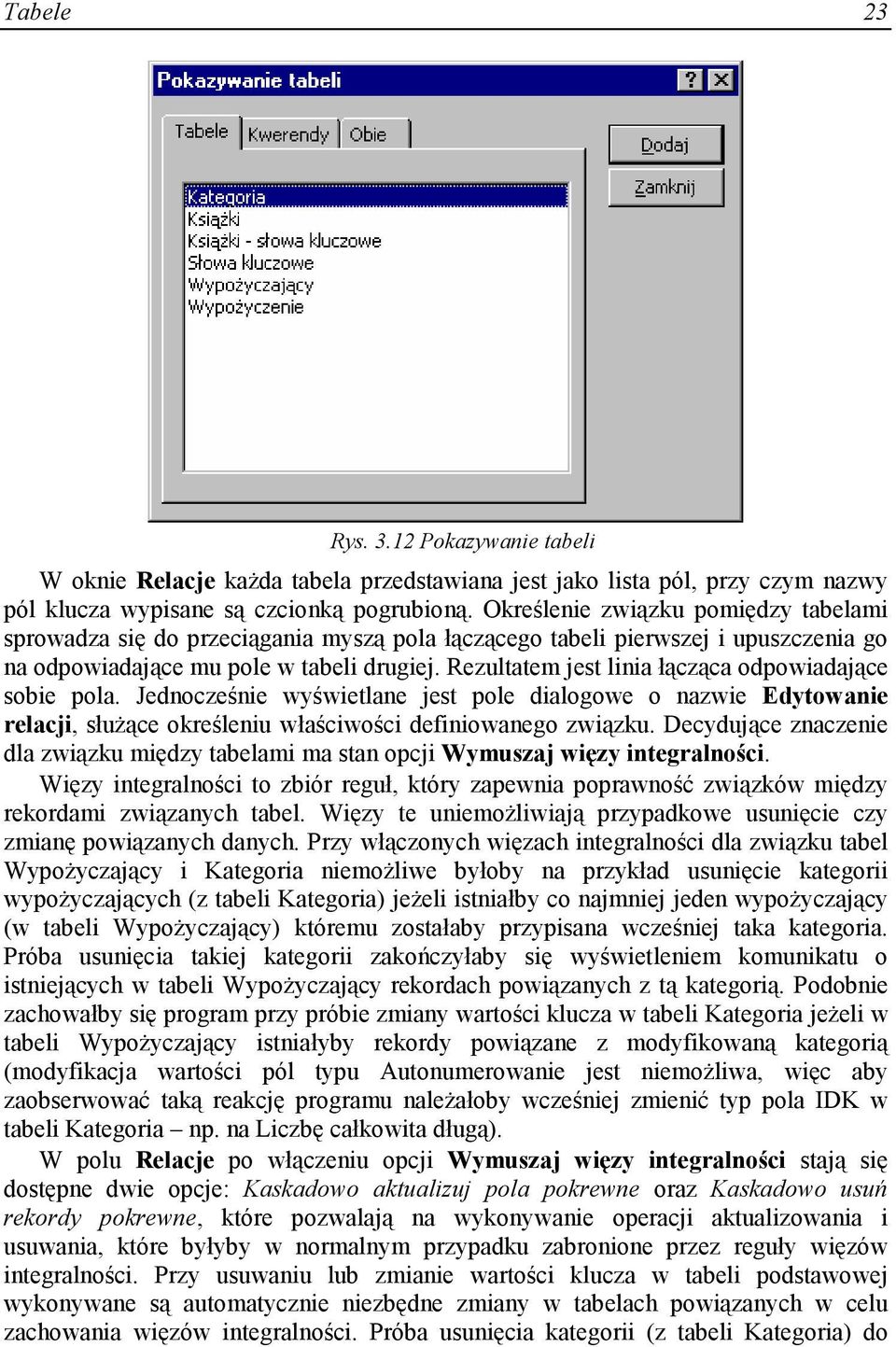 Rezultatem jest linia łącząca odpowiadające sobie pola. Jednocześnie wyświetlane jest pole dialogowe o nazwie Edytowanie relacji, słuŝące określeniu właściwości definiowanego związku.