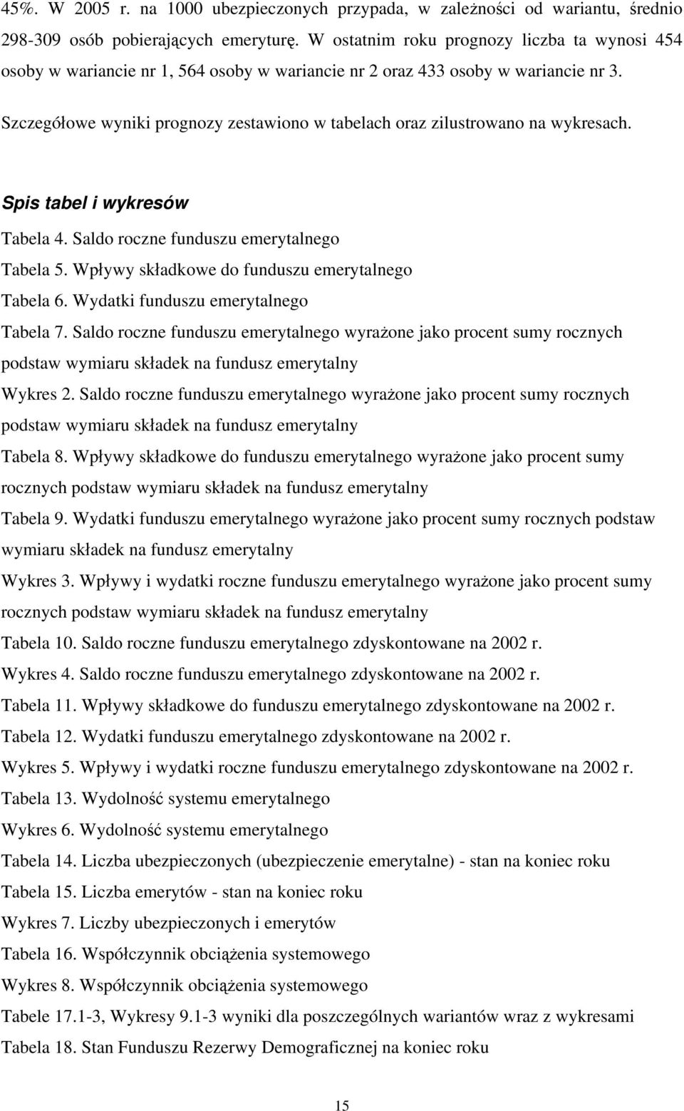 Szczegółowe wyniki prognozy zestawiono w tabelach oraz zilustrowano na wykresach. Spis tabel i wykresów Tabela 4. Saldo roczne funduszu emerytalnego Tabela 5.