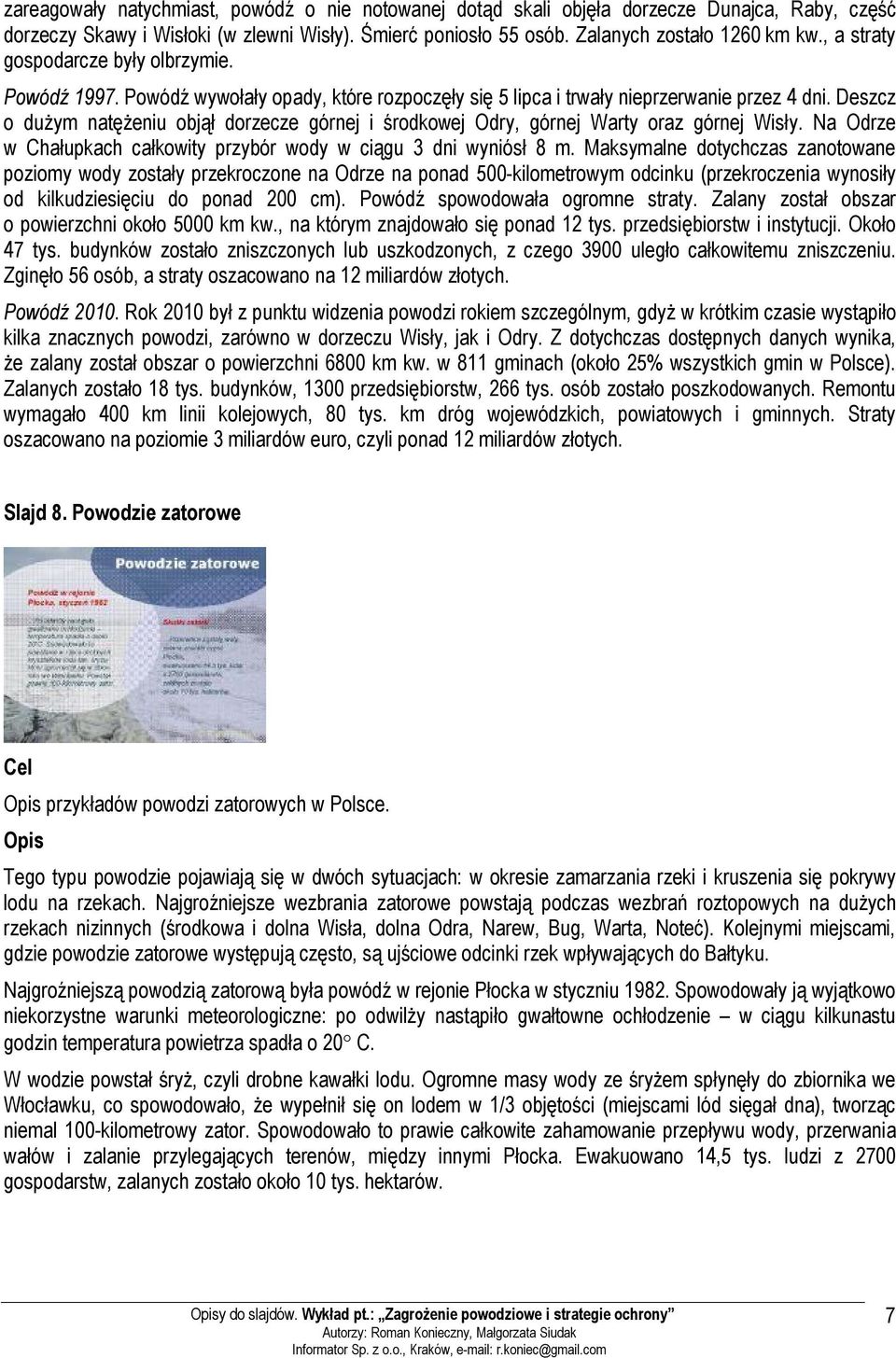 Deszcz o dużym natężeniu objął dorzecze górnej i środkowej Odry, górnej Warty oraz górnej Wisły. Na Odrze w Chałupkach całkowity przybór wody w ciągu 3 dni wyniósł 8 m.