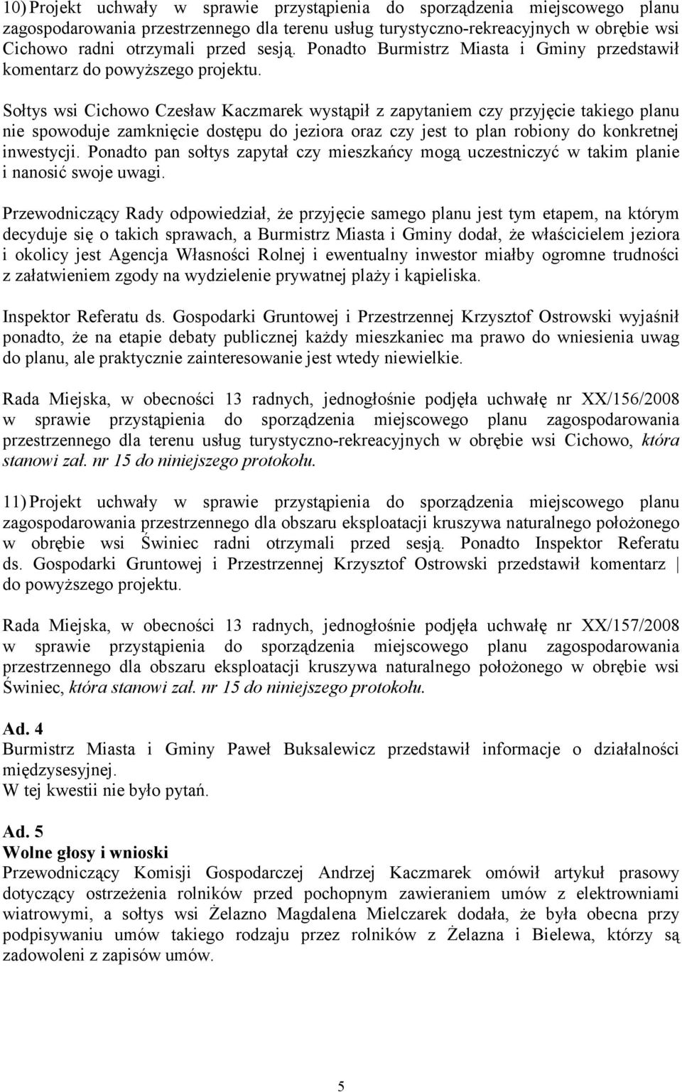 Sołtys wsi Cichowo Czesław Kaczmarek wystąpił z zapytaniem czy przyjęcie takiego planu nie spowoduje zamknięcie dostępu do jeziora oraz czy jest to plan robiony do konkretnej inwestycji.