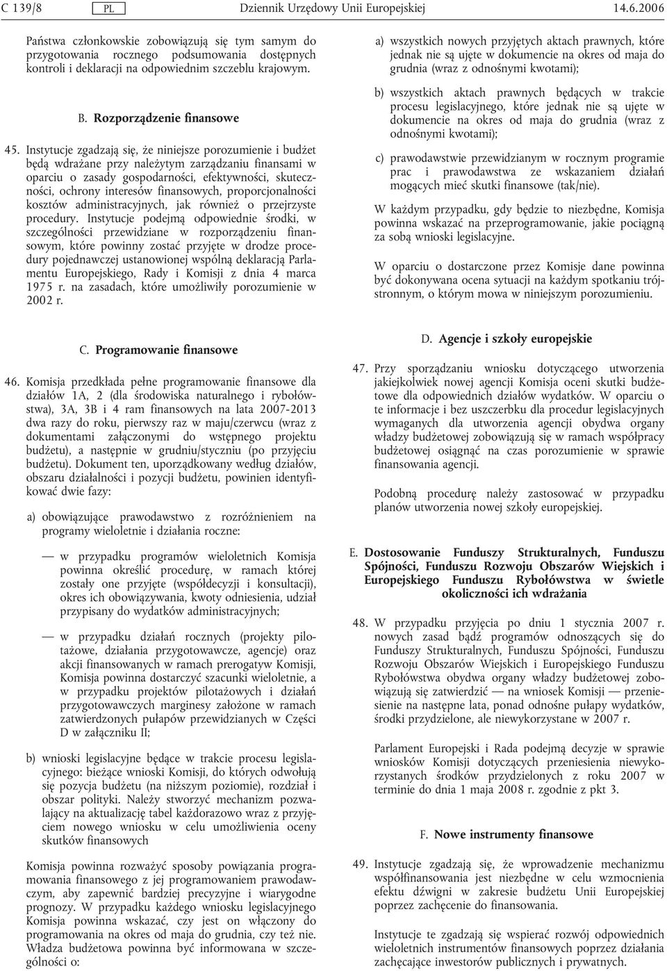 Instytucje zgadzają się, że niniejsze porozumienie i budżet będą wdrażane przy należytym zarządzaniu finansami w oparciu o zasady gospodarności, efektywności, skuteczności, ochrony interesów