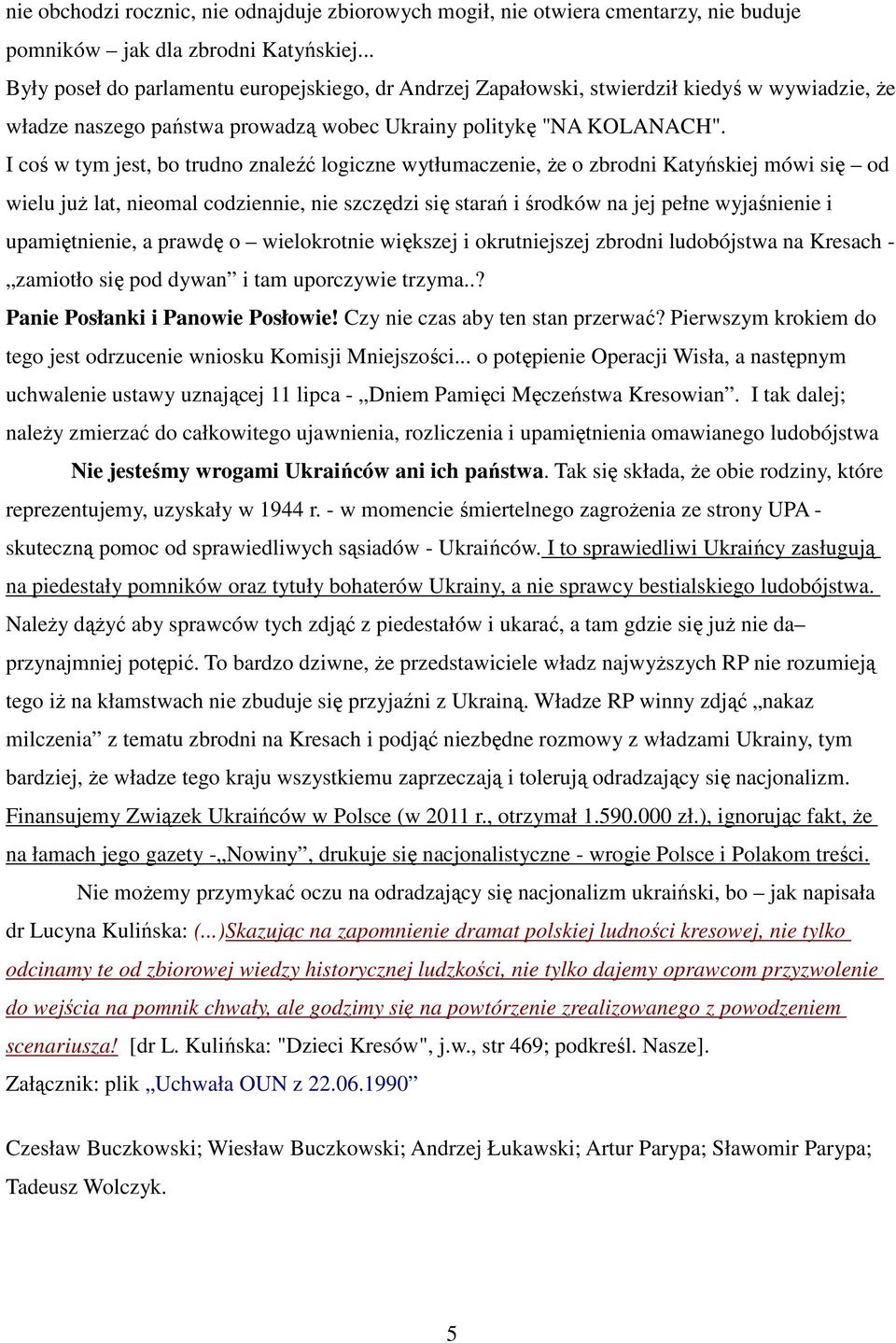 I coś w tym jest, bo trudno znaleźć logiczne wytłumaczenie, Ŝe o zbrodni Katyńskiej mówi się od wielu juŝ lat, nieomal codziennie, nie szczędzi się starań i środków na jej pełne wyjaśnienie i