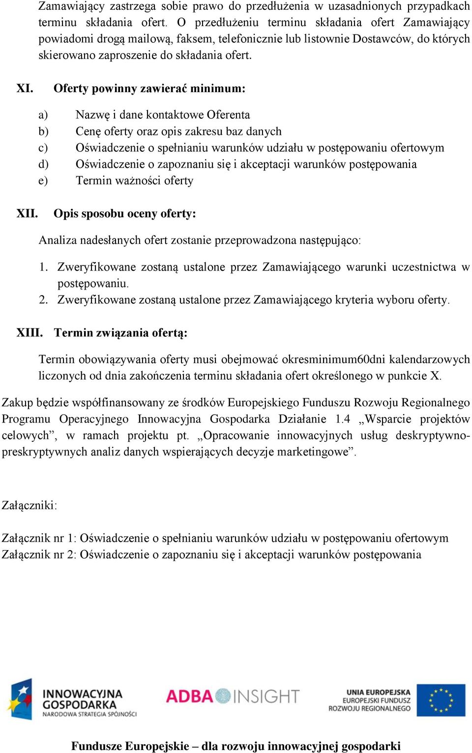 Oferty powinny zawierać minimum: a) Nazwę i dane kontaktowe Oferenta b) Cenę oferty oraz opis zakresu baz danych c) Oświadczenie o spełnianiu warunków udziału w postępowaniu ofertowym d) Oświadczenie