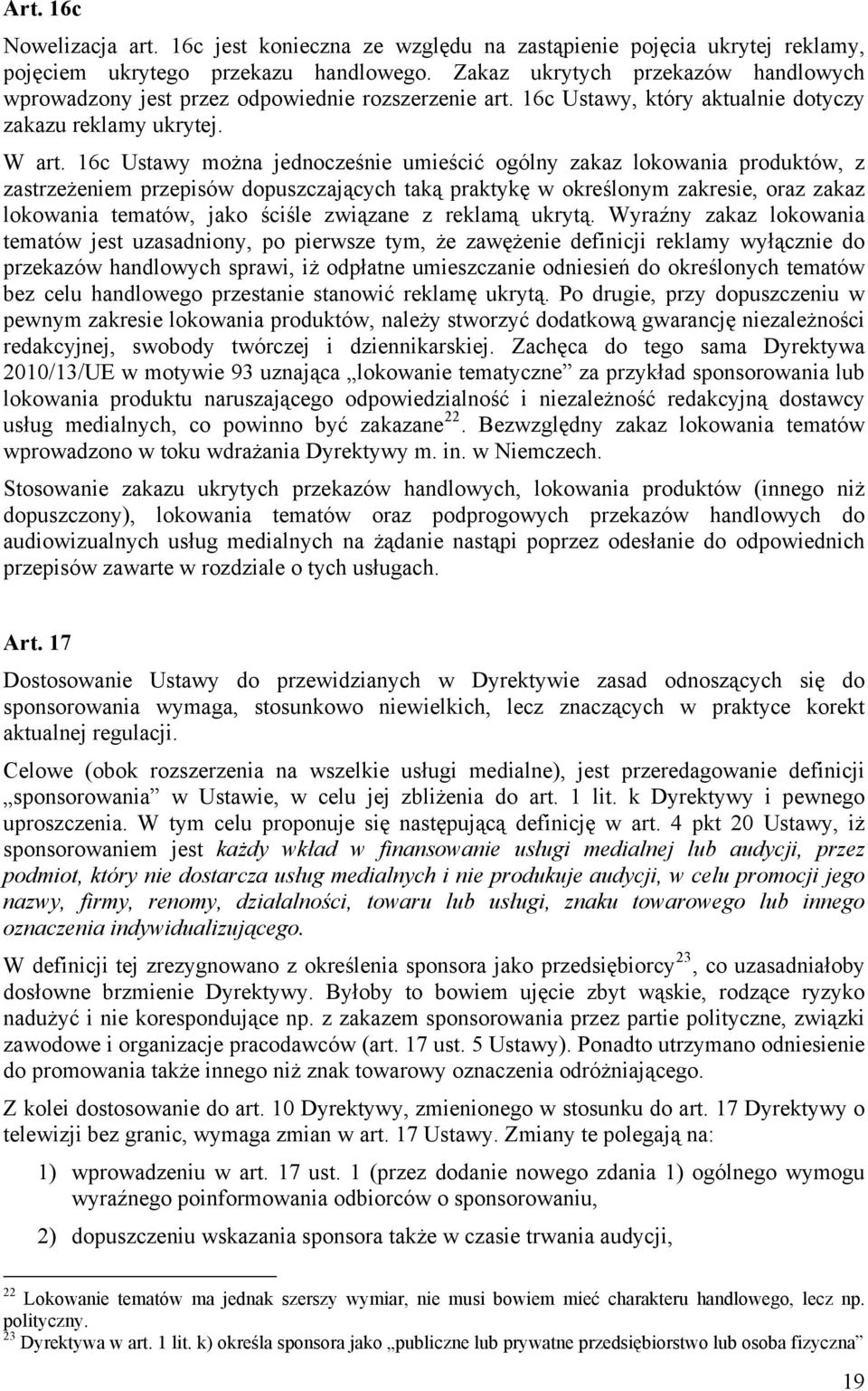 16c Ustawy można jednocześnie umieścić ogólny zakaz lokowania produktów, z zastrzeżeniem przepisów dopuszczających taką praktykę w określonym zakresie, oraz zakaz lokowania tematów, jako ściśle