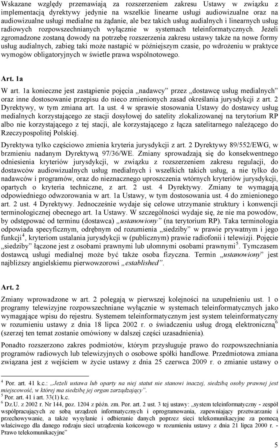 Jeżeli zgromadzone zostaną dowody na potrzebę rozszerzenia zakresu ustawy także na nowe formy usług audialnych, zabieg taki może nastąpić w późniejszym czasie, po wdrożeniu w praktyce wymogów