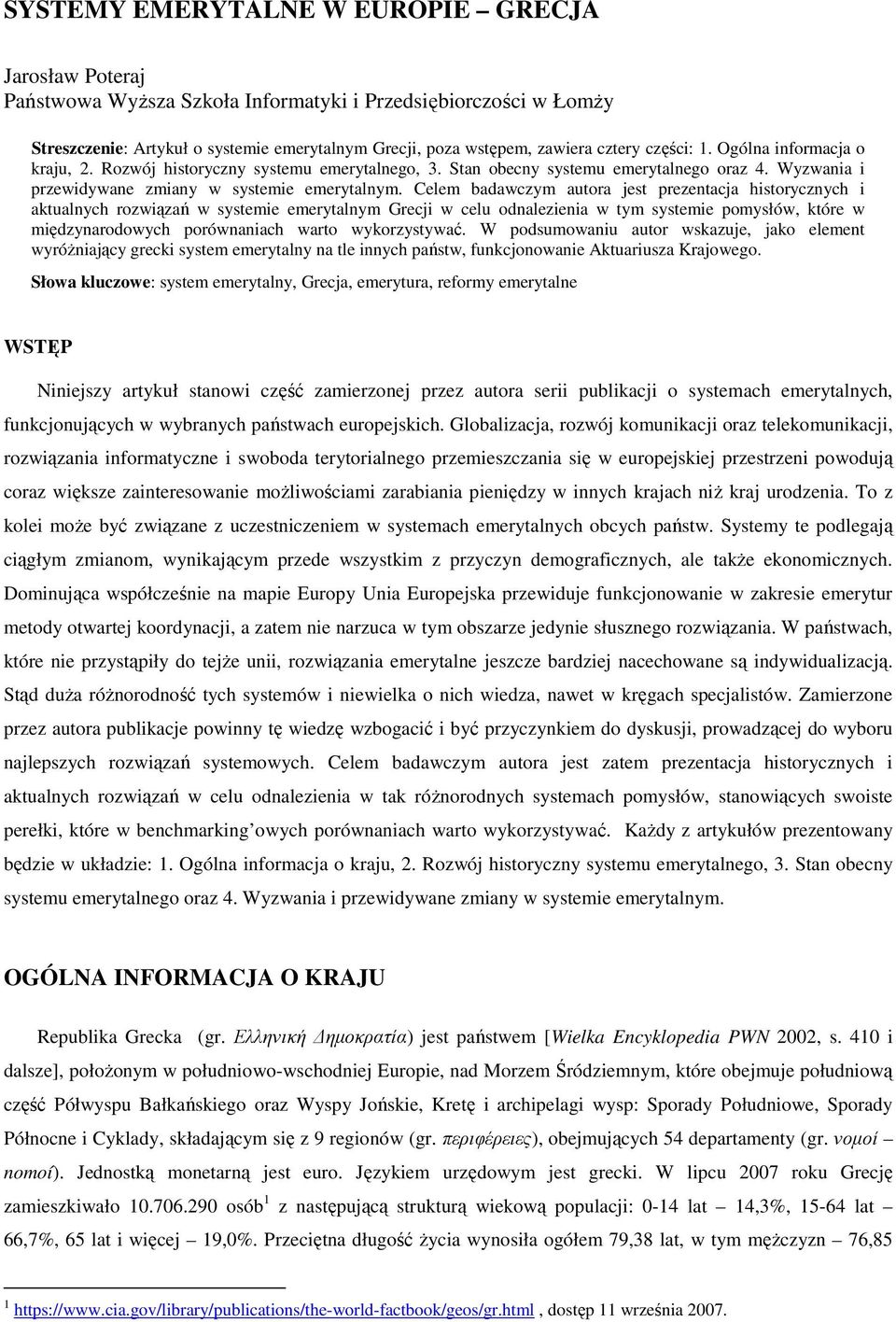 Celem badawczym autora jest prezentacja historycznych i aktualnych rozwiązań w systemie emerytalnym Grecji w celu odnalezienia w tym systemie pomysłów, które w międzynarodowych porównaniach warto