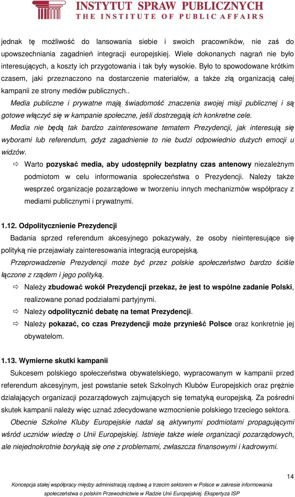 Było to spowodowane krótkim czasem, jaki przeznaczono na dostarczenie materiałów, a także złą organizacją całej kampanii ze strony mediów publicznych.