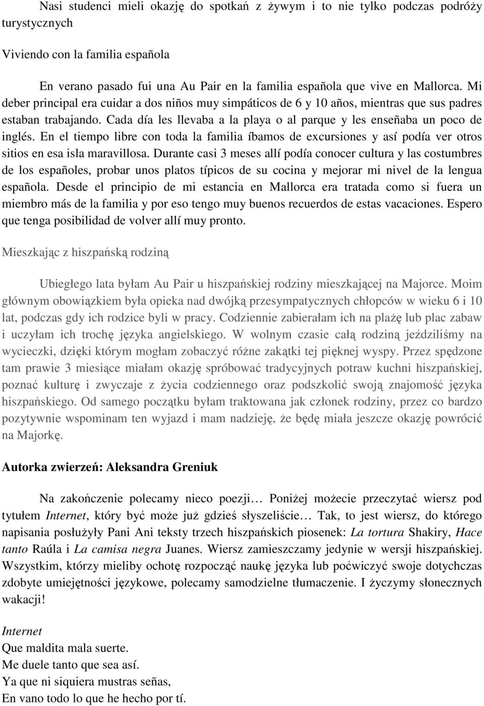 Cada día les llevaba a la playa o al parque y les enseñaba un poco de inglés. En el tiempo libre con toda la familia íbamos de excursiones y así podía ver otros sitios en esa isla maravillosa.