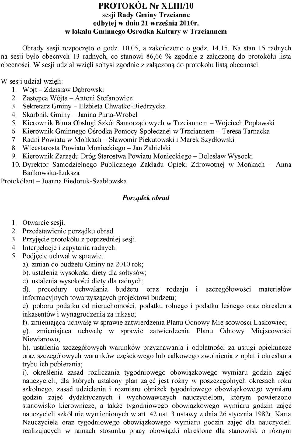 W sesji udział wzięli sołtysi zgodnie z załączoną do protokołu listą obecności. W sesji udział wzięli: 1. Wójt Zdzisław Dąbrowski 2. Zastępca Wójta Antoni Stefanowicz 3.