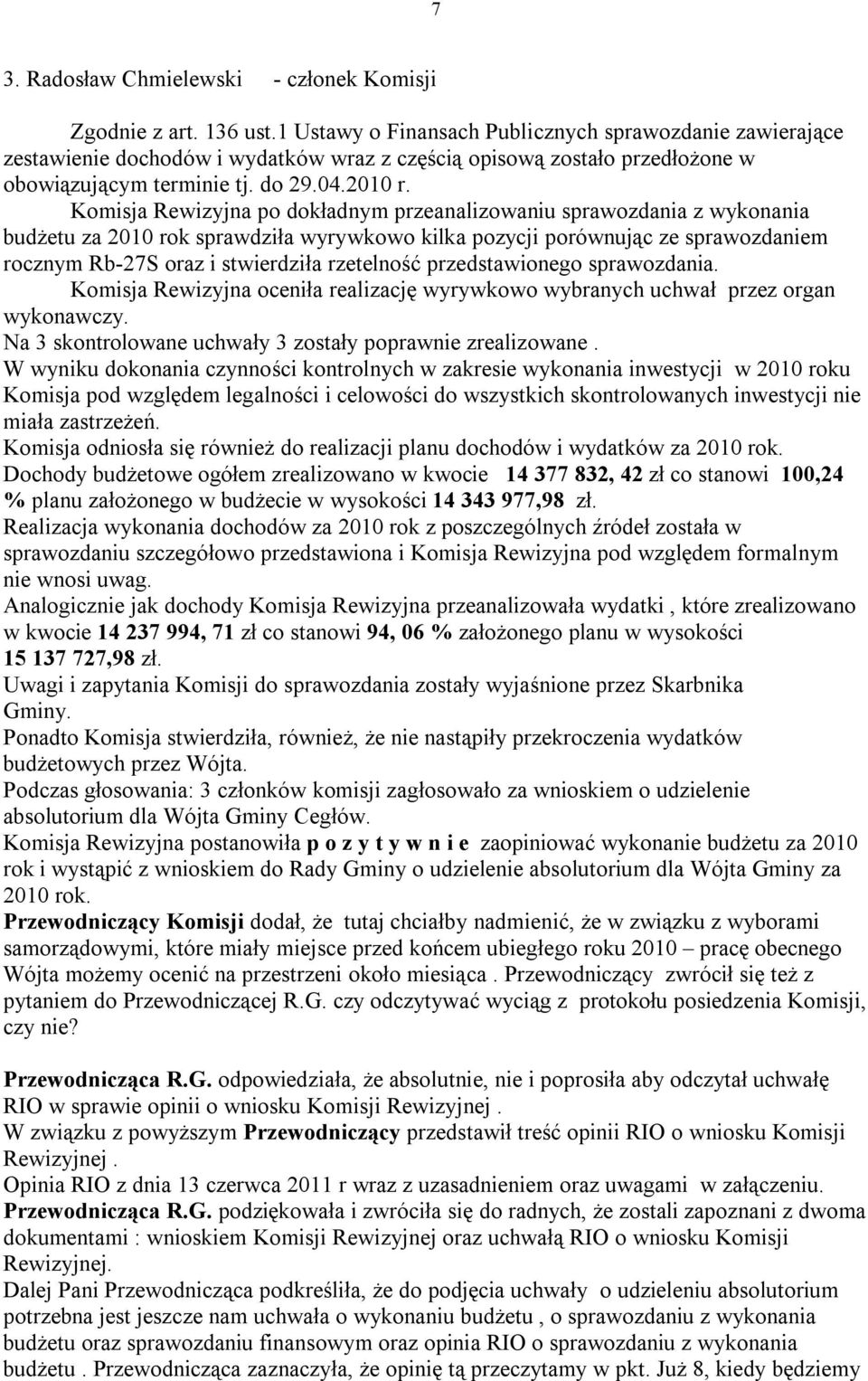 Komisja Rewizyjna po dokładnym przeanalizowaniu sprawozdania z wykonania budżetu za 2010 rok sprawdziła wyrywkowo kilka pozycji porównując ze sprawozdaniem rocznym Rb-27S oraz i stwierdziła