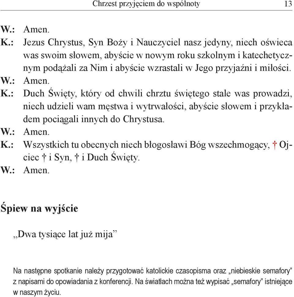 miłości. W.: Amen. K.: Duch Święty, który od chwili chrztu świętego stale was prowadzi, niech udzieli wam męstwa i wytrwałości, abyście słowem i przykładem pociągali innych do Chrystusa. W.: Amen. K.: Wszystkich tu obecnych niech błogosławi Bóg wszechmogący, Ojciec i Syn, i Duch Święty.