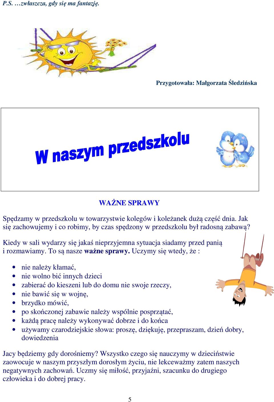 Uczymy się wtedy, że : nie należy kłamać, nie wolno bić innych dzieci zabierać do kieszeni lub do domu nie swoje rzeczy, nie bawić się w wojnę, brzydko mówić, po skończonej zabawie należy wspólnie