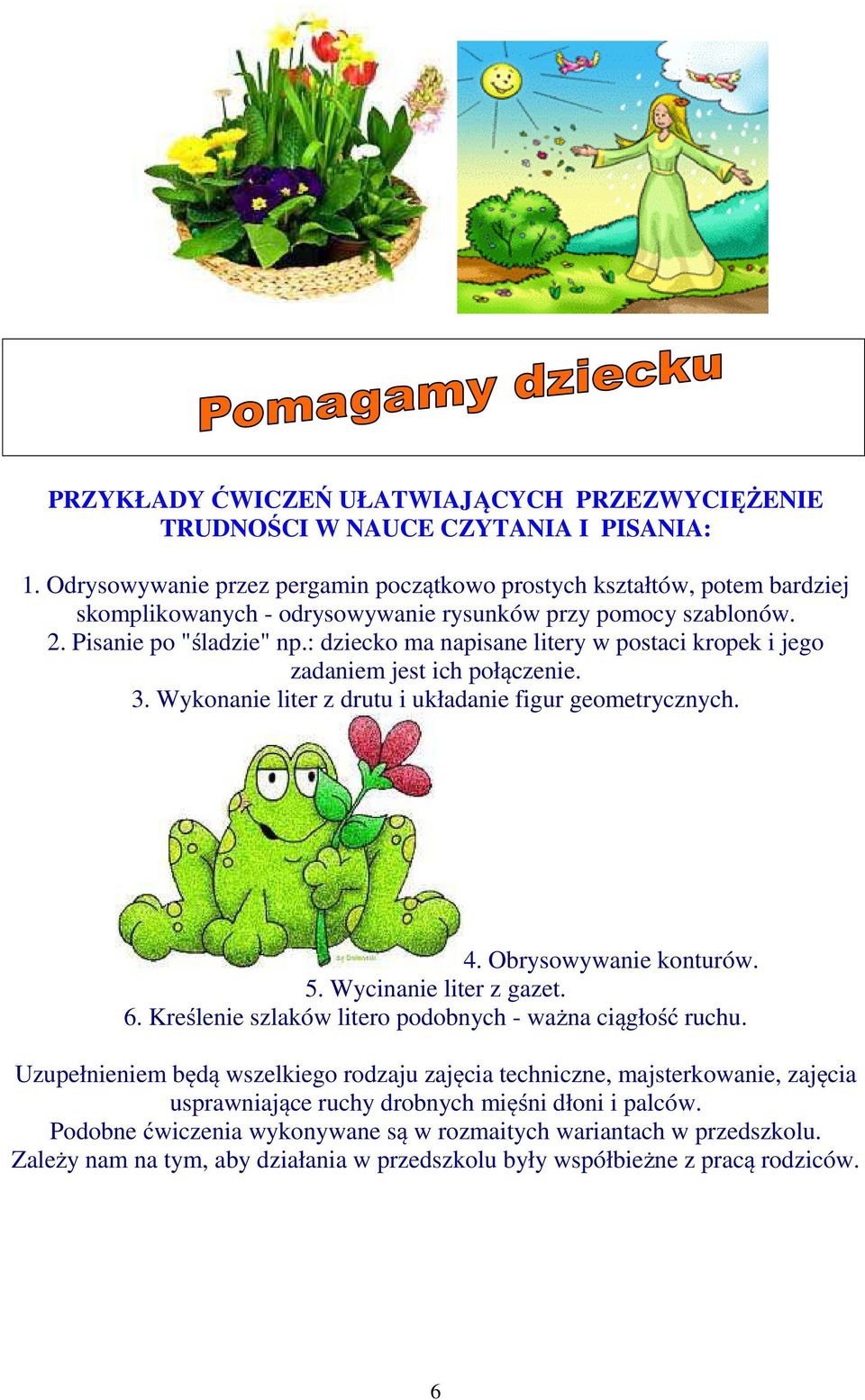 : dziecko ma napisane litery w postaci kropek i jego zadaniem jest ich połączenie. 3. Wykonanie liter z drutu i układanie figur geometrycznych. 4. Obrysowywanie konturów. 5. Wycinanie liter z gazet.