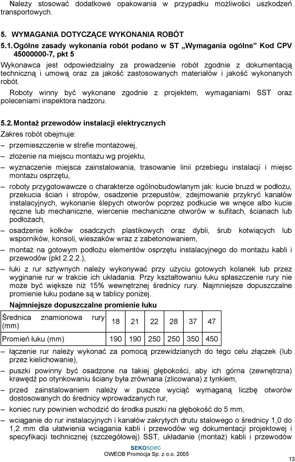 zastosowanych materiałów i jakość wykonanych robót. Roboty winny być wykonane zgodnie z projektem, wymaganiami SST oraz poleceniami inspektora nadzoru. 5.2.