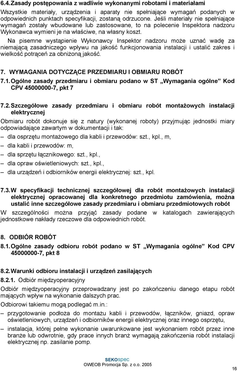 Na pisemne wystąpienie Wykonawcy Inspektor nadzoru może uznać wadę za niemającą zasadniczego wpływu na jakość funkcjonowania instalacji i ustalić zakres i wielkość potrąceń za obniżoną jakość. 7.