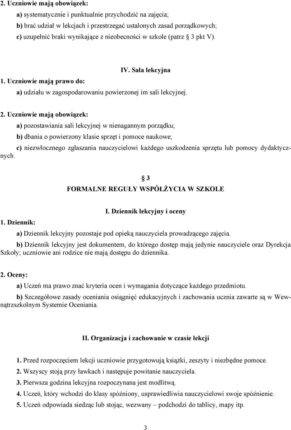 Uczniowie mają obowiązek: a) pozostawiania sali lekcyjnej w nienagannym porządku; b) dbania o powierzony klasie sprzęt i pomoce naukowe; c) niezwłocznego zgłaszania nauczycielowi każdego uszkodzenia