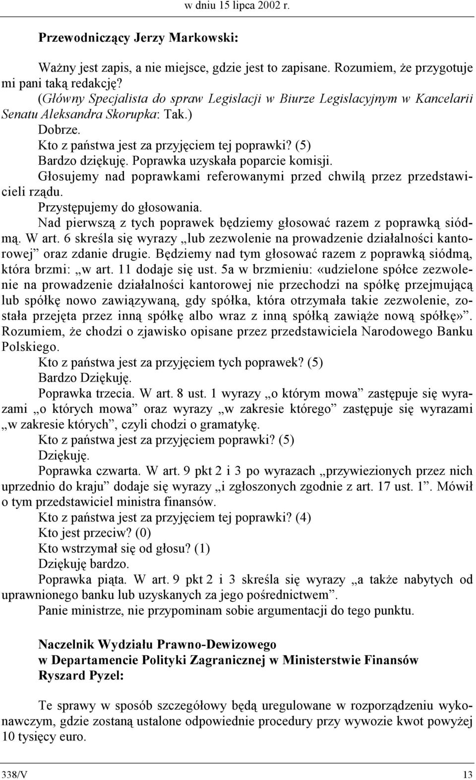 (5) Poprawka uzyskała poparcie komisji. Głosujemy nad poprawkami referowanymi przed chwilą przez przedstawicieli rządu. Przystępujemy do głosowania.