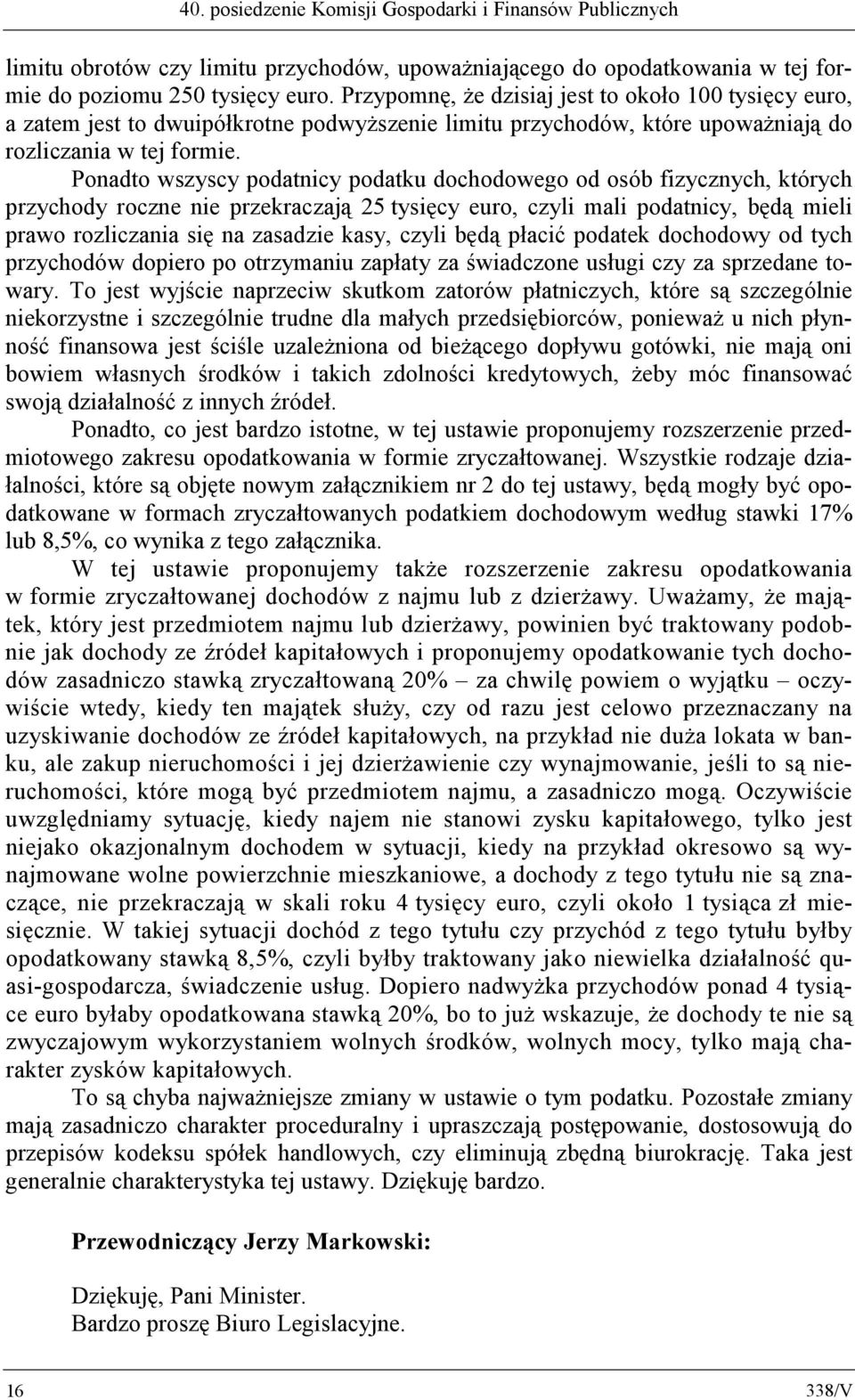 Ponadto wszyscy podatnicy podatku dochodowego od osób fizycznych, których przychody roczne nie przekraczają 25 tysięcy euro, czyli mali podatnicy, będą mieli prawo rozliczania się na zasadzie kasy,