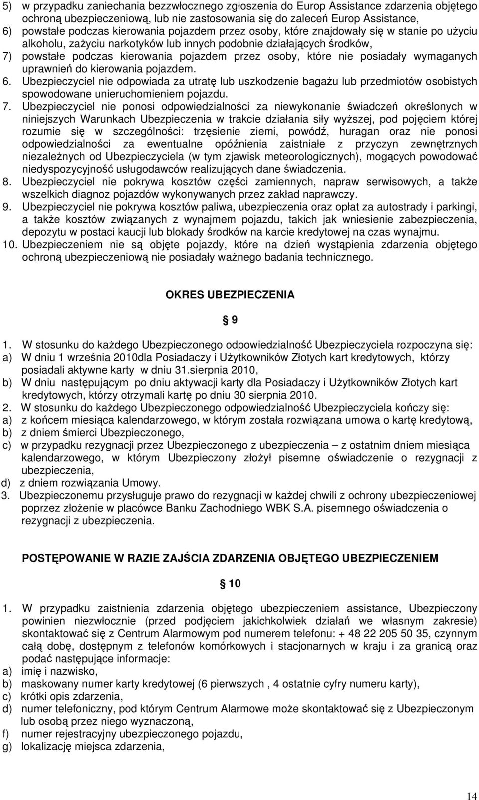 które nie posiadały wymaganych uprawnień do kierowania pojazdem. 6. Ubezpieczyciel nie odpowiada za utratę lub uszkodzenie bagażu lub przedmiotów osobistych spowodowane unieruchomieniem pojazdu. 7.