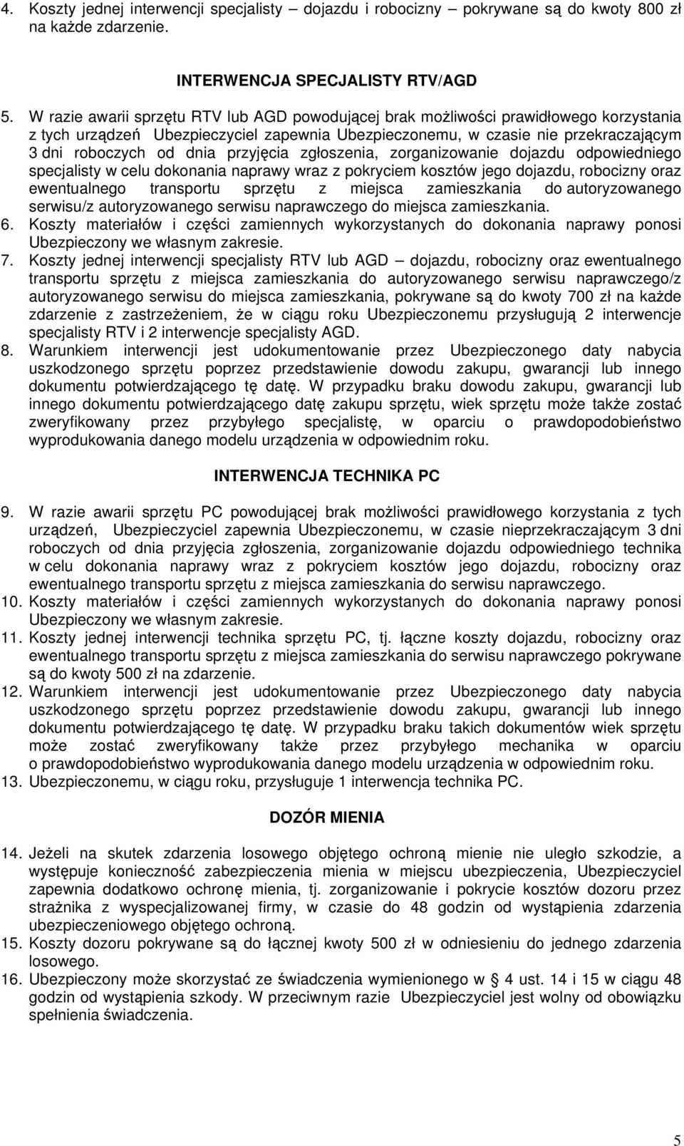 przyjęcia zgłoszenia, zorganizowanie dojazdu odpowiedniego specjalisty w celu dokonania naprawy wraz z pokryciem kosztów jego dojazdu, robocizny oraz ewentualnego transportu sprzętu z miejsca