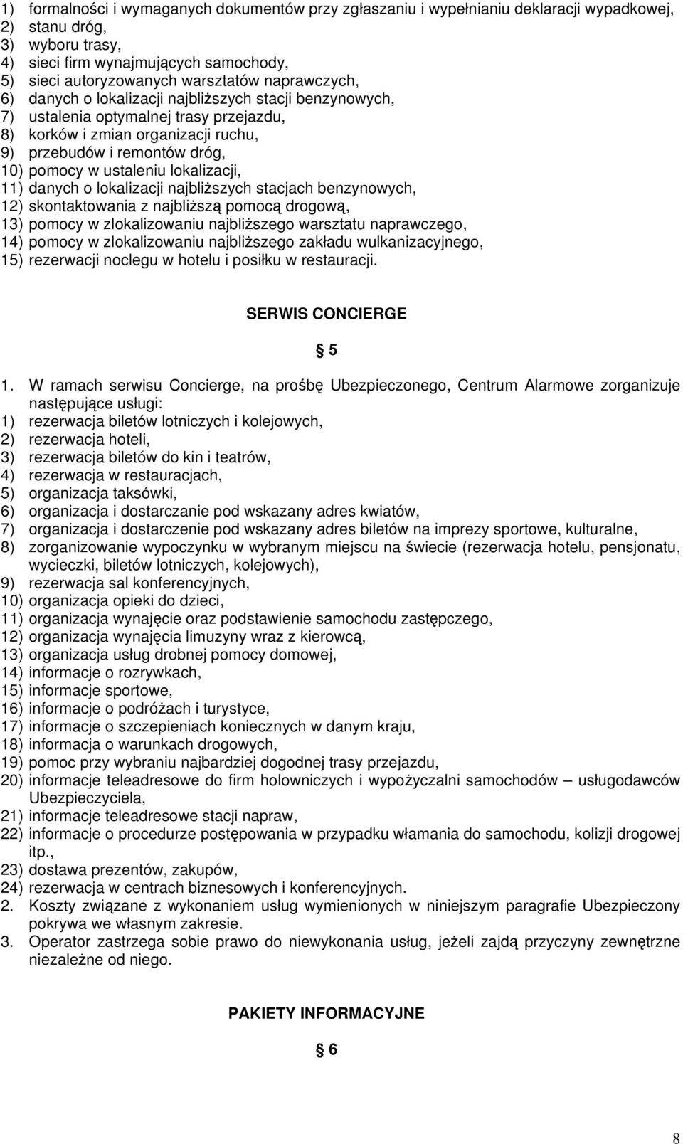 ustaleniu lokalizacji, 11) danych o lokalizacji najbliższych stacjach benzynowych, 12) skontaktowania z najbliższą pomocą drogową, 13) pomocy w zlokalizowaniu najbliższego warsztatu naprawczego, 14)