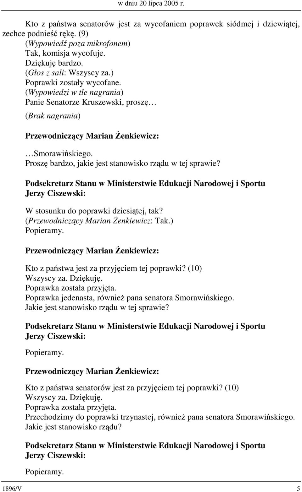 Proszę bardzo, jakie jest stanowisko rządu w tej sprawie? W stosunku do poprawki dziesiątej, tak? ( Tak.) Popieramy. Kto z państwa jest za przyjęciem tej poprawki? (10) Wszyscy za. Dziękuję.